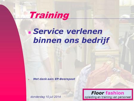 Donderdag 10 juli 2014 Floor fashion opleiding en training van personeel Training n Service verlenen binnen ons bedrijf n Met dank aan: EP:Beerepoot.
