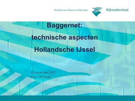 Baggernet: technische aspecten Hollandsche IJssel 20 november 2007 Roel van Swam.