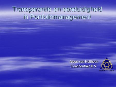 Transparantie en eenduidigheid in Portfoliomanagement Albert van Holthoon Coachentrain B.V.