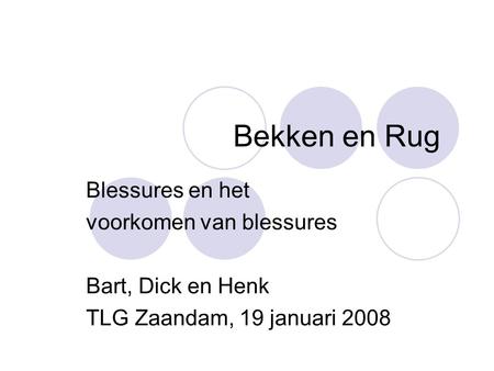 Bekken en Rug Blessures en het voorkomen van blessures Bart, Dick en Henk TLG Zaandam, 19 januari 2008.