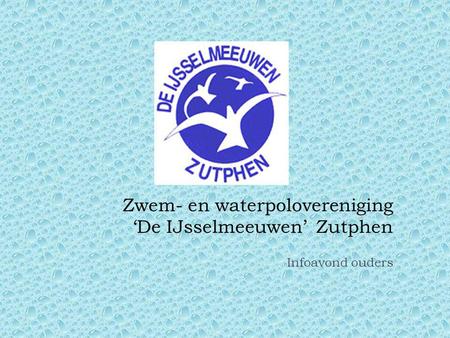 Zwem- en waterpolovereniging ‘De IJsselmeeuwen’ Zutphen Infoavond ouders.