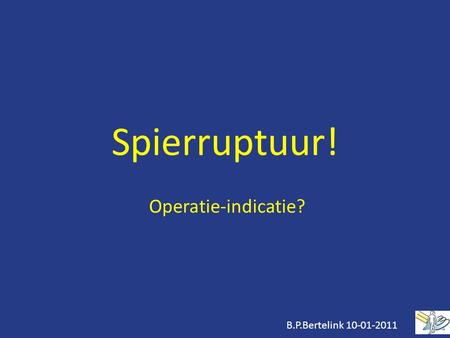 Spierruptuur! Operatie-indicatie? B.P.Bertelink 10-01-2011.