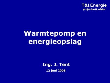 Warmtepomp en energieopslag Ing. J. Tent 12 juni 2008