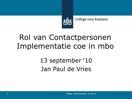 College voor Examens, 13-09-10 1 Rol van Contactpersonen Implementatie coe in mbo 13 september ‘10 Jan Paul de Vries.