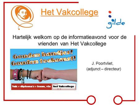 Het Vakcollege Hartelijk welkom op de informatieavond voor de vrienden van Het Vakcollege J. Poortvliet, (adjunct – directeur)