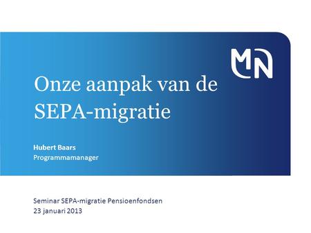 Onze aanpak van de SEPA-migratie Seminar SEPA-migratie Pensioenfondsen 23 januari 2013 Hubert Baars Programmamanager.