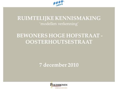 RUIMTELIJKE KENNISMAKING ‘modellen verkenning’ BEWONERS HOGE HOFSTRAAT - OOSTERHOUTSESTRAAT 7 december 2010.