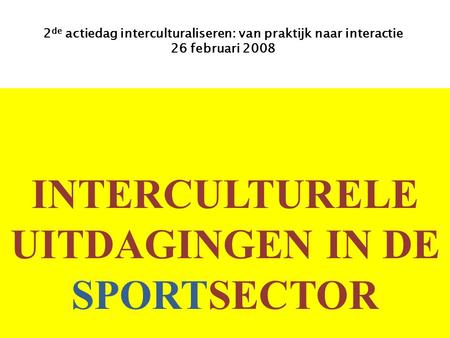 INTERCULTURELE UITDAGINGEN IN DE SPORTSECTOR 2 de actiedag interculturaliseren: van praktijk naar interactie 26 februari 2008.