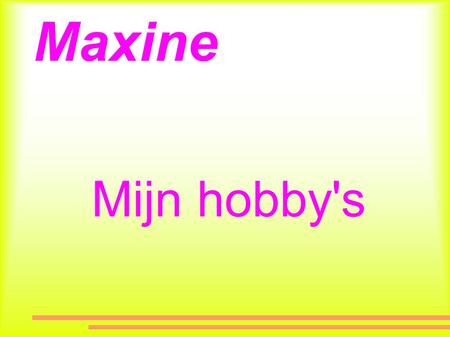 Maxine Mijn hobby's.