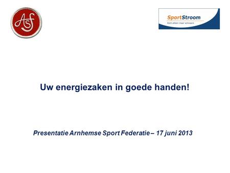 Uw energiezaken in goede handen! Presentatie Arnhemse Sport Federatie – 17 juni 2013.