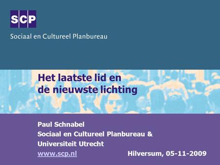 Het laatste lid en de nieuwste lichting Paul Schnabel Sociaal en Cultureel Planbureau & Universiteit Utrecht www.scp.nlwww.scp.nl Hilversum, 05-11-2009.