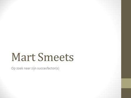 Mart Smeets Op zoek naar zijn succesfactor(s). Mart Smeets Bekend van radio en televisie Voornamelijk sportverslaggeving en presentatie Ook bekend om.