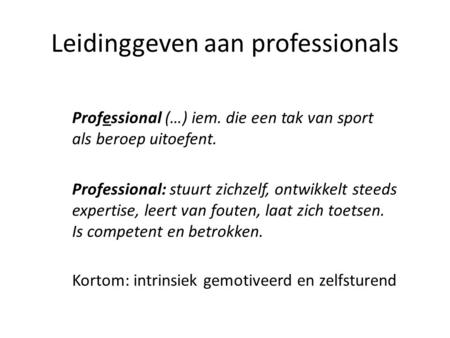 Leidinggeven aan professionals Professional (…) iem. die een tak van sport als beroep uitoefent. Professional: stuurt zichzelf, ontwikkelt steeds expertise,