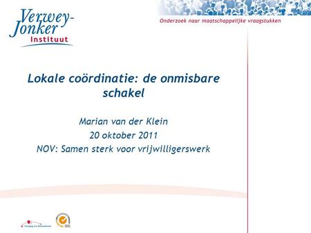 Lokale coördinatie: de onmisbare schakel Marian van der Klein 20 oktober 2011 NOV: Samen sterk voor vrijwilligerswerk.