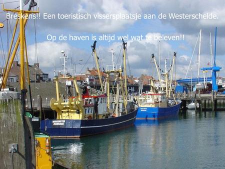 Breskens!! Een toeristisch vissersplaatsje aan de Westerschelde. Op de haven is altijd wel wat te beleven!!