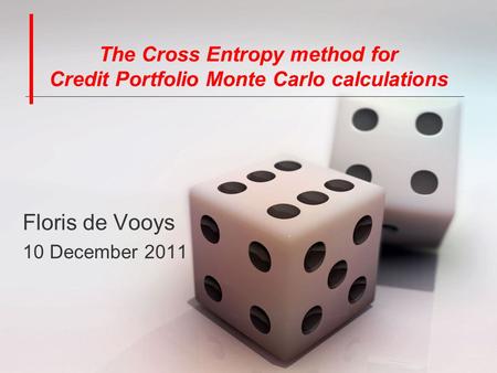 The Cross Entropy method for Credit Portfolio Monte Carlo calculations Floris de Vooys 10 December 2011.