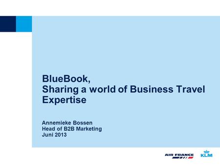 BlueBook, Sharing a world of Business Travel Expertise Annemieke Bossen Head of B2B Marketing Juni 2013.