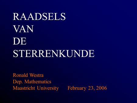 RAADSELS VAN DE STERRENKUNDE Ronald Westra Dep. Mathematics