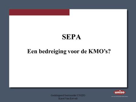 Gedelegeerd bestuurder UNIZO Karel Van Eetvelt SEPA Een bedreiging voor de KMO’s?