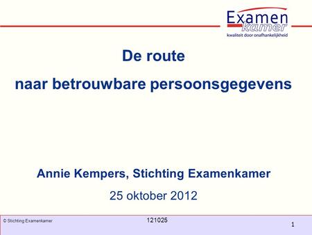 November 2008 100326 - evc1 1 © Stichting Examenkamer 121025 De route naar betrouwbare persoonsgegevens Annie Kempers, Stichting Examenkamer 25 oktober.