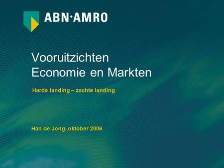 Vooruitzichten Economie en Markten Harde landing – zachte landing Han de Jong, oktober 2006.