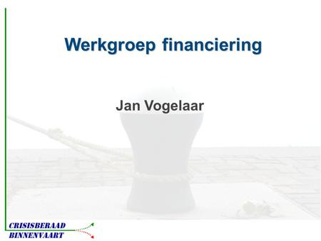 Werkgroep financiering Jan Vogelaar. Economische situatie Raakt iedereen Bedrijven en schepen op termijn weer nodig.