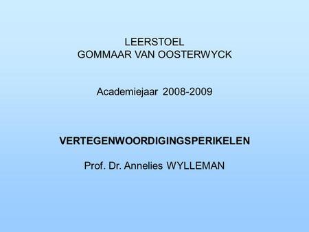 LEERSTOEL GOMMAAR VAN OOSTERWYCK Academiejaar 2008-2009 VERTEGENWOORDIGINGSPERIKELEN Prof. Dr. Annelies WYLLEMAN.