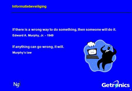 1 Informatiebeveiliging If there is a wrong way to do something, then someone will do it. Edward A. Murphy, Jr. - 1949 If anything can go wrong, it will.