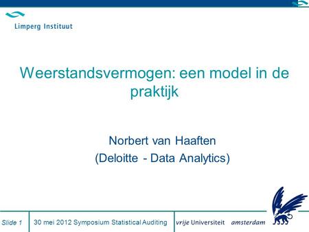 30 mei 2012 Symposium Statistical Auditing Slide 1 Weerstandsvermogen: een model in de praktijk Norbert van Haaften (Deloitte - Data Analytics)