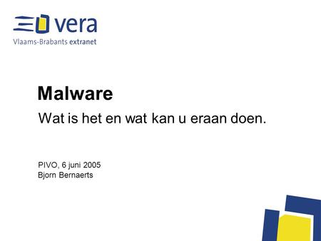Malware Wat is het en wat kan u eraan doen. Bjorn Bernaerts PIVO, 6 juni 2005.