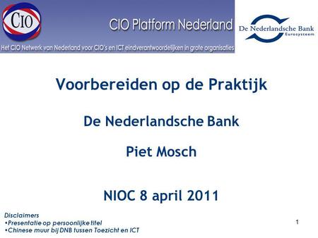 Interest Groep 1 Voorbereiden op de Praktijk De Nederlandsche Bank Piet Mosch NIOC 8 april 2011 Disclaimers Presentatie op persoonlijke titel Chinese muur.