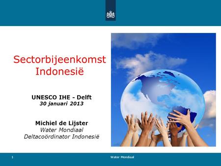 Sectorbijeenkomst Indonesië UNESCO IHE - Delft 30 januari 2013 Michiel de Lijster Water Mondiaal Deltacoördinator Indonesië 1 Water Mondiaal.