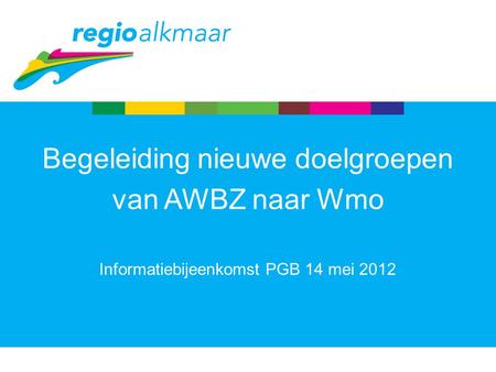 Informatiebijeenkomst PGB 14 mei 2012 Begeleiding nieuwe doelgroepen van AWBZ naar Wmo.