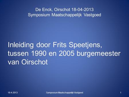 De Enck, Oirschot 18-04-2013 Symposium Maatschappelijk Vastgoed Inleiding door Frits Speetjens, tussen 1990 en 2005 burgemeester van Oirschot 18-4-2013Symposium.