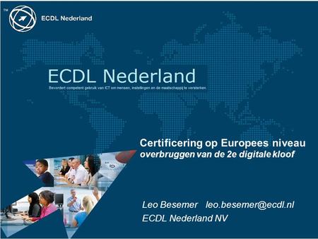 Certificering op Europees niveau overbruggen van de 2e digitale kloof Leo Besemer ECDL Nederland NV.
