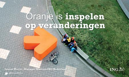 Oranje is inspelen op veranderingen @LouiseMeijer Louise Meijer, Manager Marcom ING Nederland @LouiseMeijer.