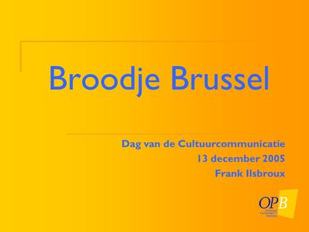 Broodje Brussel Dag van de Cultuurcommunicatie 13 december 2005 Frank Ilsbroux.
