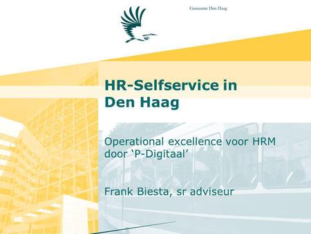 HR-Selfservice in Den Haag Operational excellence voor HRM door ‘P-Digitaal’ Frank Biesta, sr adviseur.
