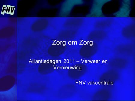 Zorg om Zorg Alliantiedagen 2011 – Verweer en Vernieuwing FNV vakcentrale.