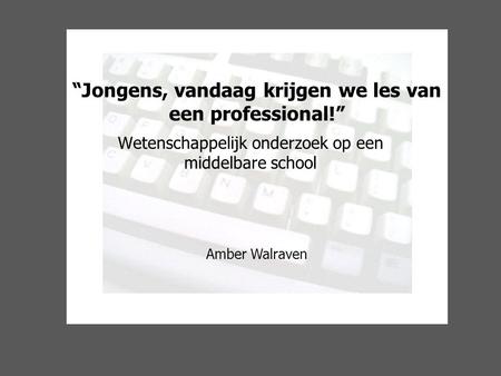 “Jongens, vandaag krijgen we les van een professional!” Wetenschappelijk onderzoek op een middelbare school Amber Walraven.