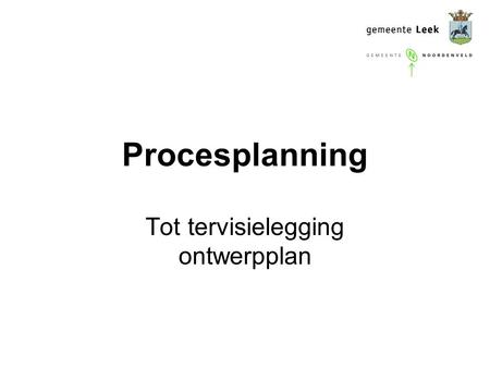 Procesplanning Tot tervisielegging ontwerpplan. De opdracht Raadsbesluiten Leek / Noordenveld Maak een plan met mogelijkheid tot bouwen van + 5.800 woningen.