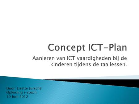 Aanleren van ICT vaardigheden bij de kinderen tijdens de taallessen. Door: Lisette Jursche Opleiding i-coach 19 Juni 2012.