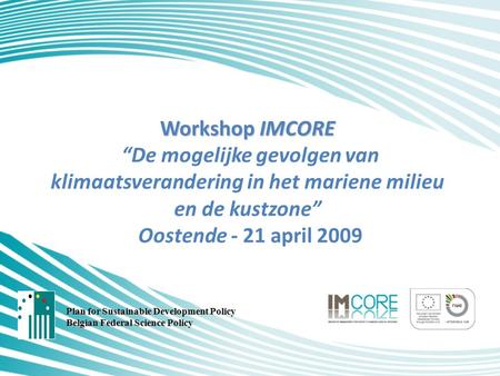 Workshop IMCORE Workshop IMCORE “De mogelijke gevolgen van klimaatsverandering in het mariene milieu en de kustzone” Oostende - 21 april 2009 Plan for.