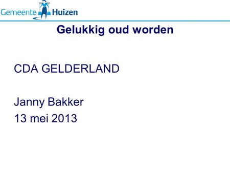 Gelukkig oud worden CDA GELDERLAND Janny Bakker 13 mei 2013.