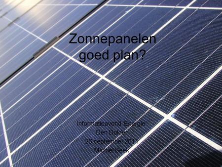 Zonnepanelen goed plan? Informatieavond ‘Energie’ Den Dolder 26 september 2011 Michiel Beek.