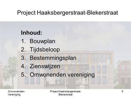 Omwonenden- Vereniging Project Haaksbergerstraat- Blekerstraat 0 Inhoud: 1.Bouwplan 2.Tijdsbeloop 3.Bestemmingsplan 4.Zienswijzen 5.Omwonenden vereniging.