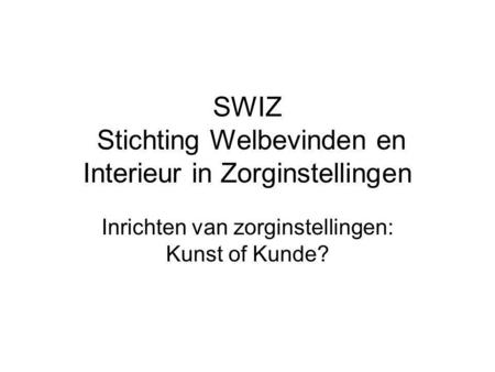 SWIZ Stichting Welbevinden en Interieur in Zorginstellingen Inrichten van zorginstellingen: Kunst of Kunde?