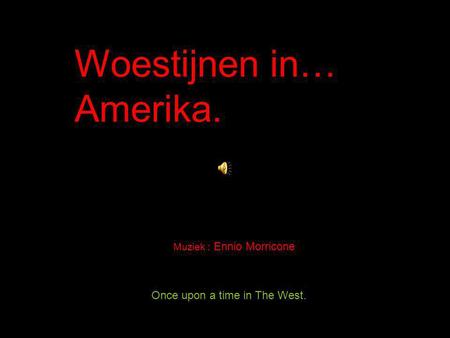 Once upon a time in The West. Woestijnen in… Amerika. Muziek : Ennio Morricone.
