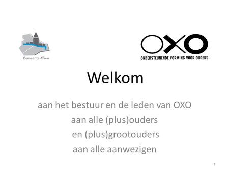 Welkom 1 aan het bestuur en de leden van OXO aan alle (plus)ouders en (plus)grootouders aan alle aanwezigen.