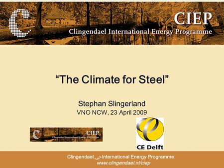 Clingendael ﴀInternational Energy Programme www.clingendael.nl/ciep “The Climate for Steel” Stephan Slingerland VNO NCW, 23 April 2009.